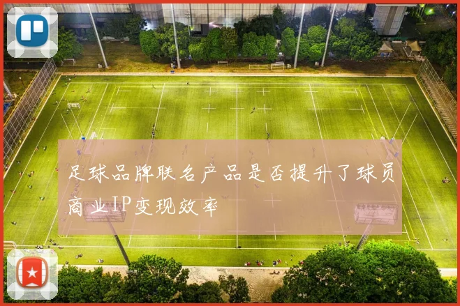 足球品牌联名产品是否提升了球员商业IP变现效率